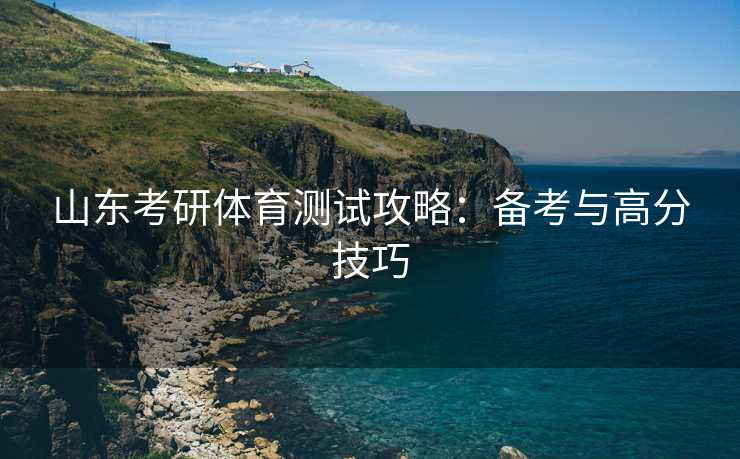 山东考研体育测试攻略：备考与高分技巧
