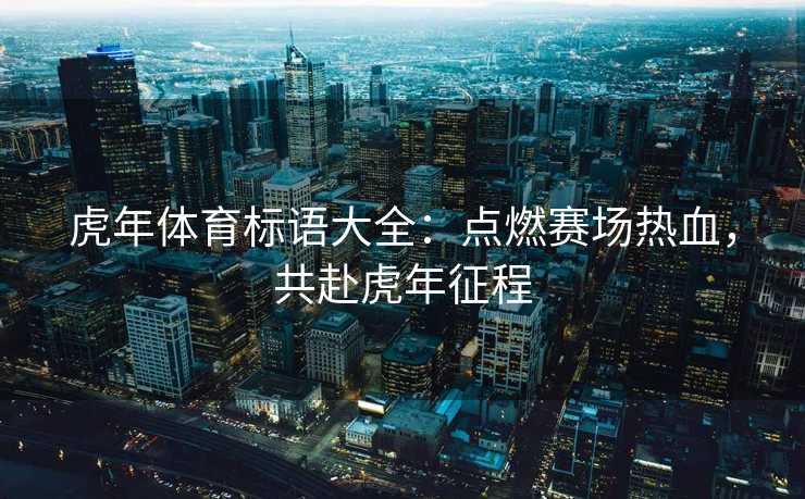虎年体育标语大全：点燃赛场热血，共赴虎年征程
