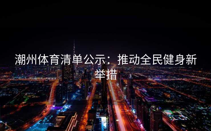 潮州体育清单公示：推动全民健身新举措