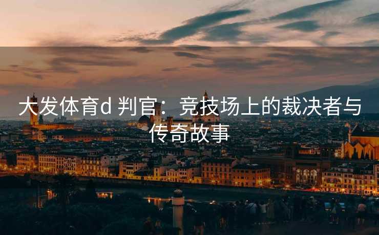 大发体育d 判官：竞技场上的裁决者与传奇故事