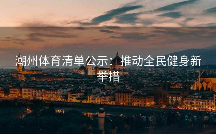 潮州体育清单公示：推动全民健身新举措