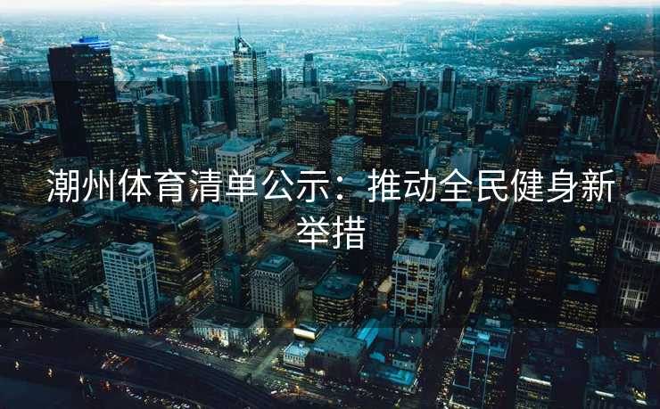 潮州体育清单公示：推动全民健身新举措