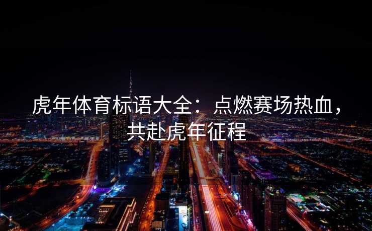 虎年体育标语大全：点燃赛场热血，共赴虎年征程