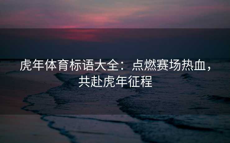 虎年体育标语大全：点燃赛场热血，共赴虎年征程