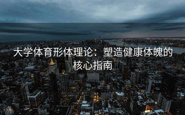 大学体育形体理论：塑造健康体魄的核心指南