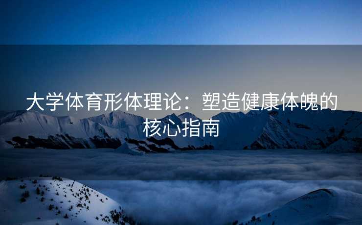 大学体育形体理论：塑造健康体魄的核心指南