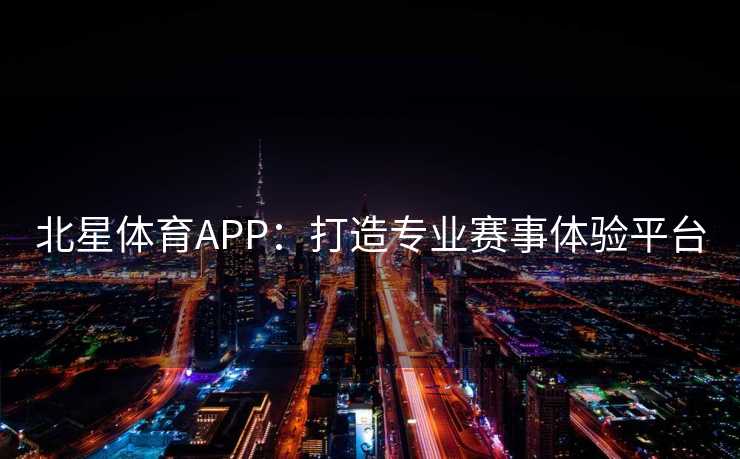 北星体育APP：打造专业赛事体验平台