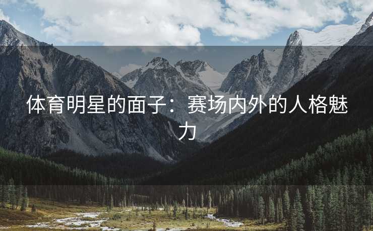 体育明星的面子：赛场内外的人格魅力