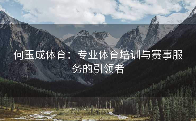何玉成体育：专业体育培训与赛事服务的引领者