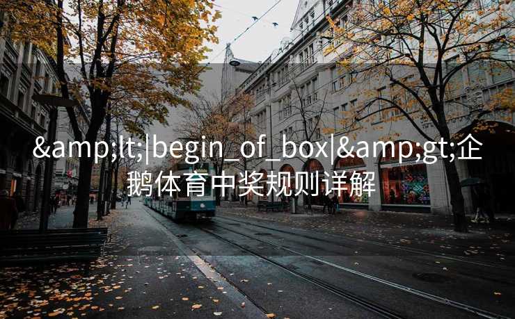 &lt;|begin_of_box|&gt;企鹅体育中奖规则详解  