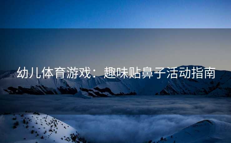 幼儿体育游戏：趣味贴鼻子活动指南