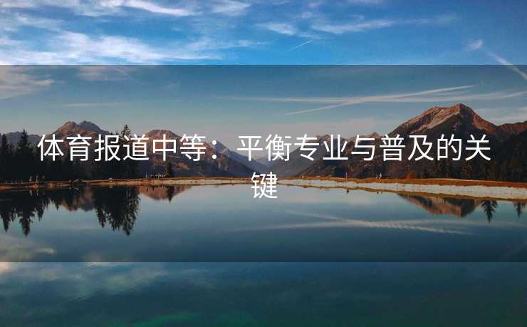 体育报道中等：平衡专业与普及的关键