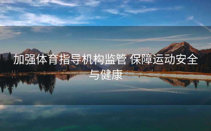 加强体育指导机构监管 保障运动安全与健康