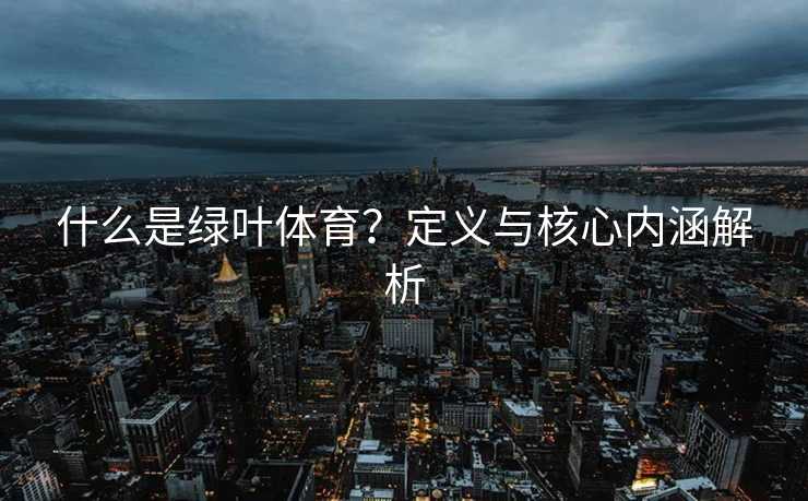 什么是绿叶体育？定义与核心内涵解析