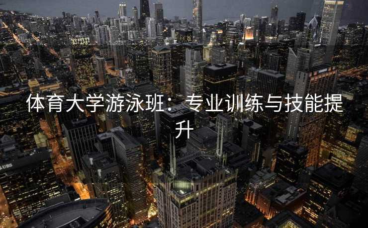 体育大学游泳班：专业训练与技能提升