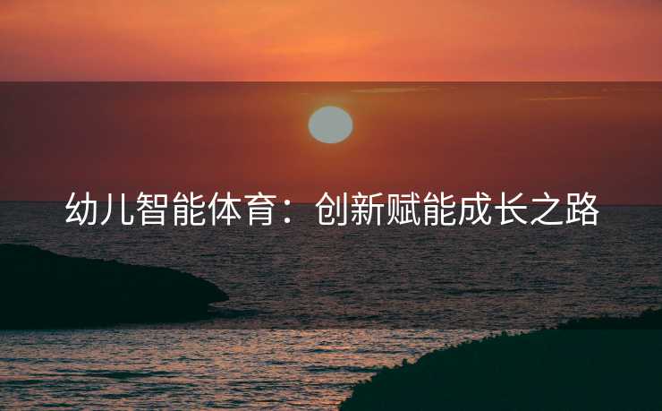 幼儿智能体育：创新赋能成长之路