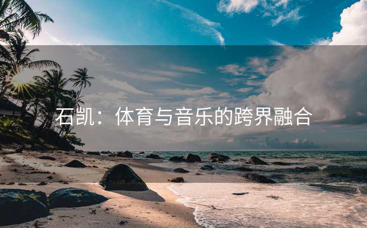 石凯：体育与音乐的跨界融合