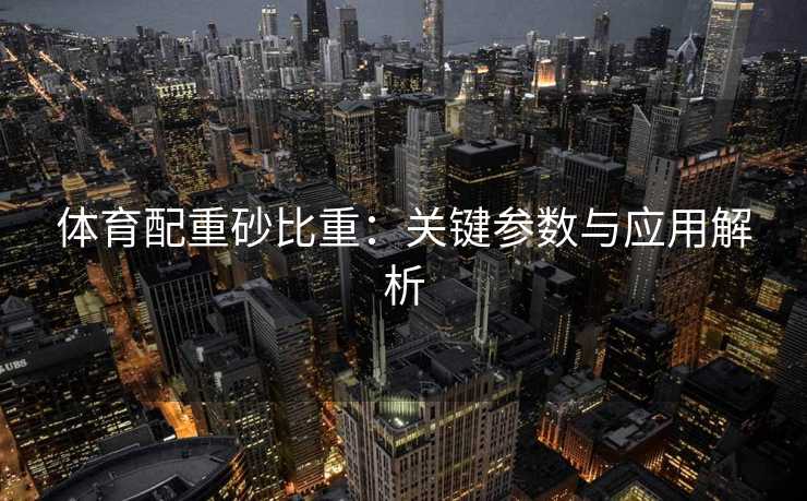 体育配重砂比重：关键参数与应用解析