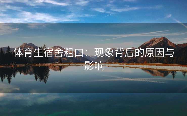 体育生宿舍粗口：现象背后的原因与影响