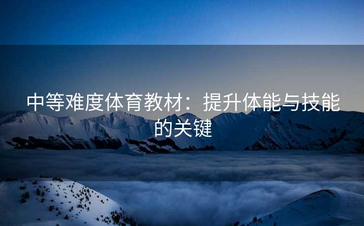 中等难度体育教材：提升体能与技能的关键