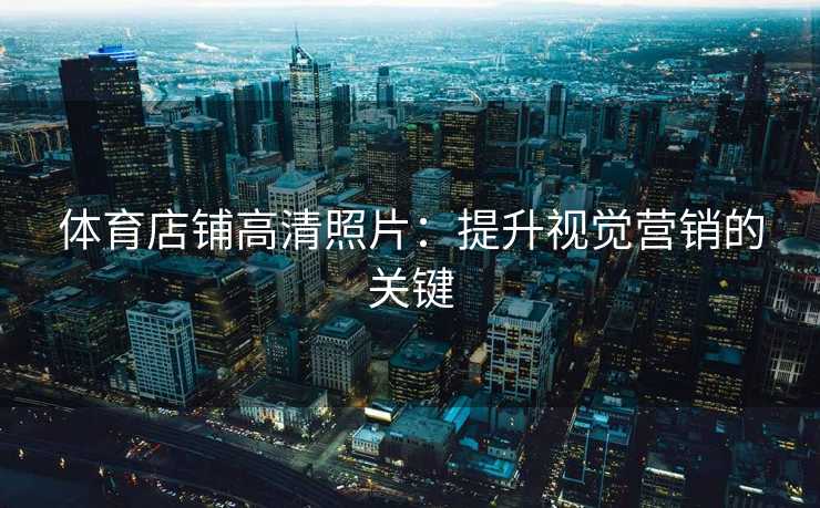 体育店铺高清照片：提升视觉营销的关键