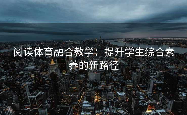 阅读体育融合教学：提升学生综合素养的新路径