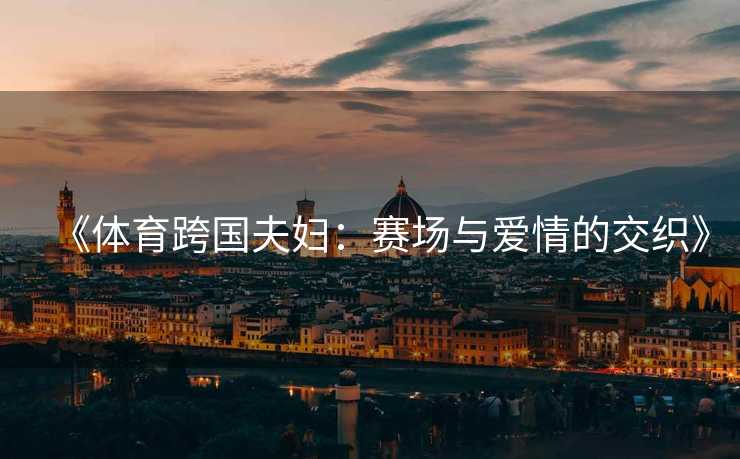 《体育跨国夫妇：赛场与爱情的交织》