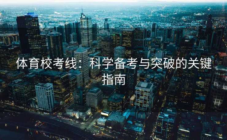 体育校考线：科学备考与突破的关键指南