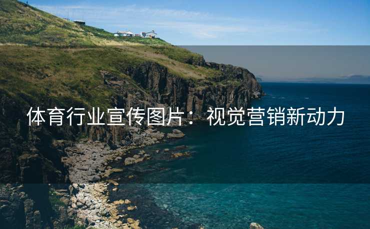 体育行业宣传图片：视觉营销新动力