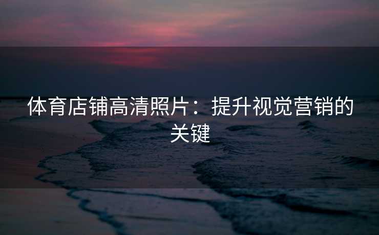 体育店铺高清照片：提升视觉营销的关键