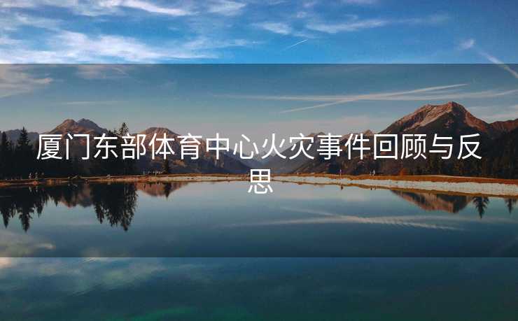 厦门东部体育中心火灾事件回顾与反思