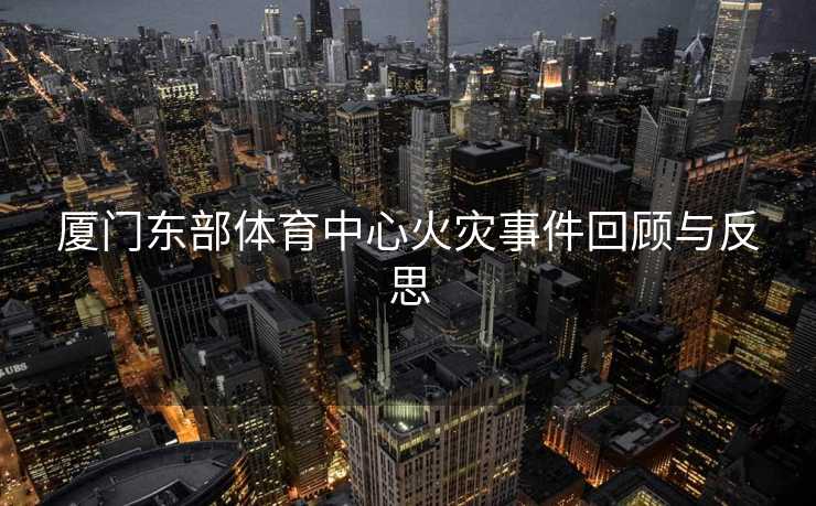 厦门东部体育中心火灾事件回顾与反思