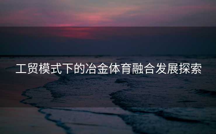 工贸模式下的冶金体育融合发展探索
