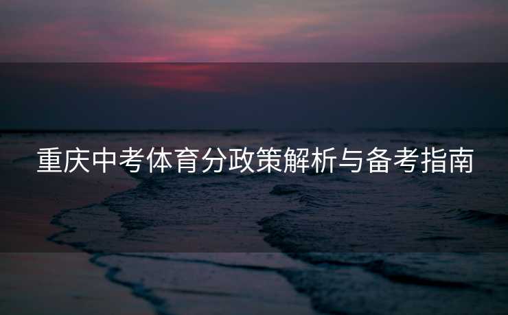 重庆中考体育分政策解析与备考指南