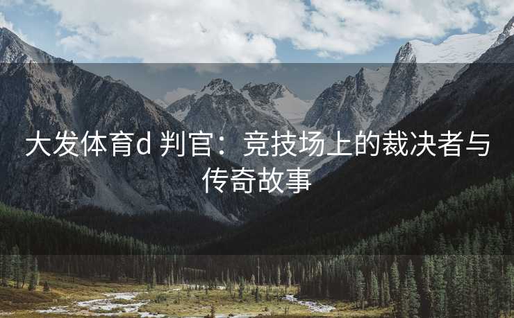 大发体育d 判官：竞技场上的裁决者与传奇故事