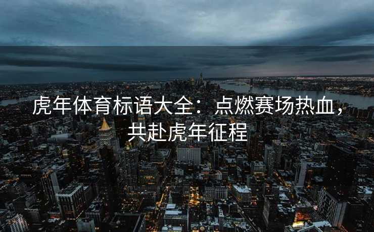 虎年体育标语大全：点燃赛场热血，共赴虎年征程