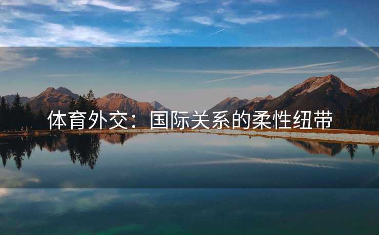 体育外交：国际关系的柔性纽带