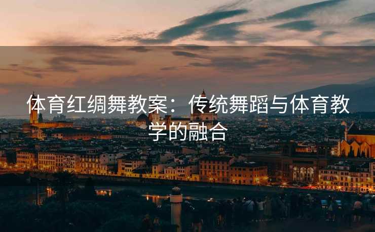 体育红绸舞教案：传统舞蹈与体育教学的融合