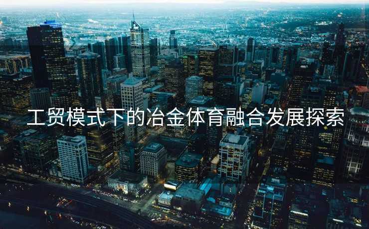 工贸模式下的冶金体育融合发展探索