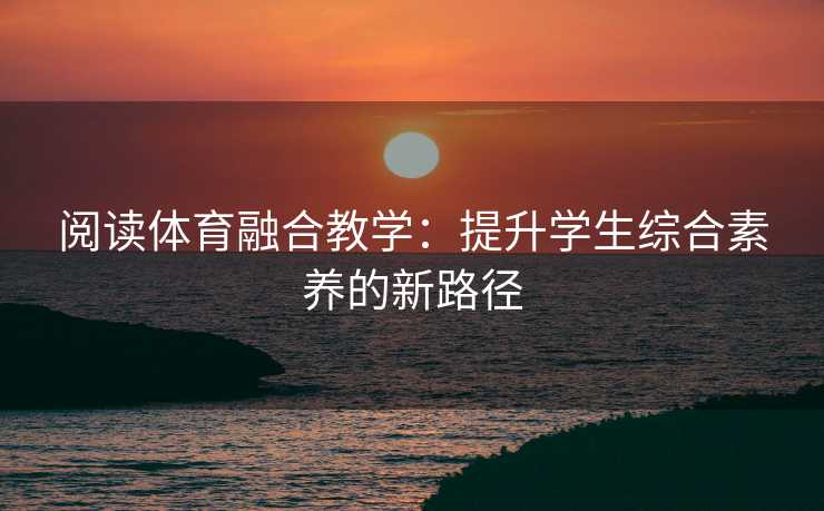 阅读体育融合教学：提升学生综合素养的新路径