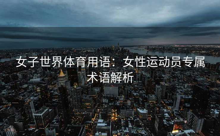 女子世界体育用语：女性运动员专属术语解析