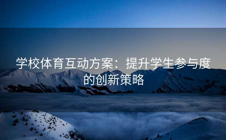 学校体育互动方案：提升学生参与度的创新策略