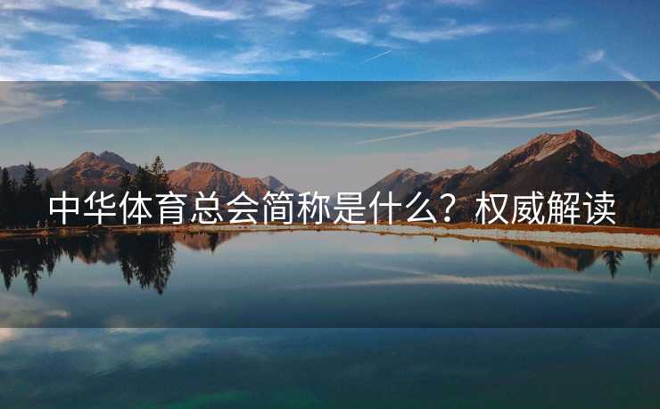 中华体育总会简称是什么？权威解读