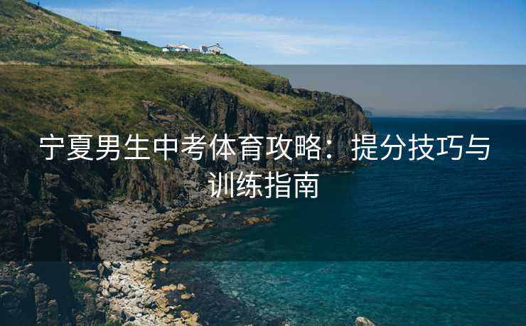 宁夏男生中考体育攻略：提分技巧与训练指南