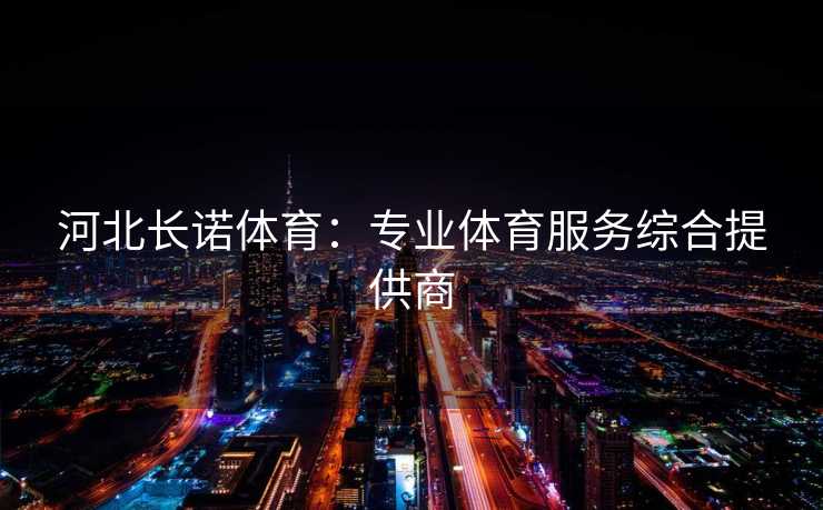 河北长诺体育：专业体育服务综合提供商