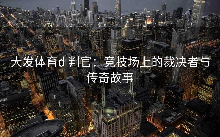 大发体育d 判官：竞技场上的裁决者与传奇故事