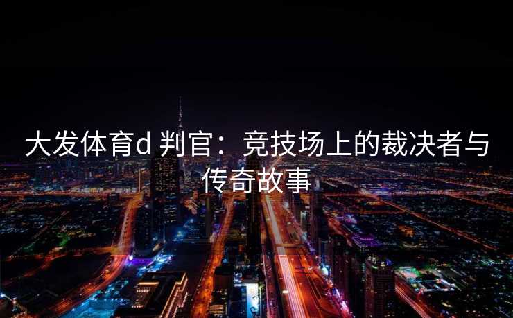 大发体育d 判官：竞技场上的裁决者与传奇故事