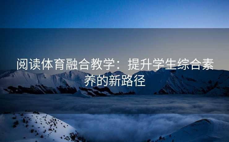 阅读体育融合教学：提升学生综合素养的新路径