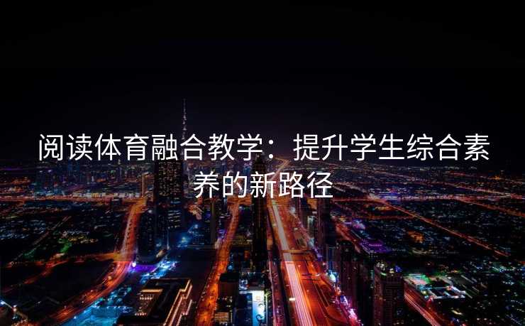 阅读体育融合教学：提升学生综合素养的新路径