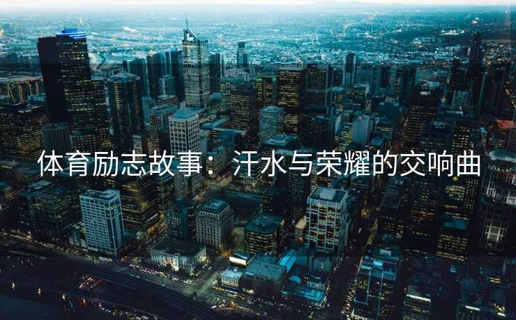 体育励志故事：汗水与荣耀的交响曲